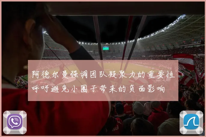 阿德尔曼强调团队凝聚力的重要性呼吁避免小圈子带来的负面影响