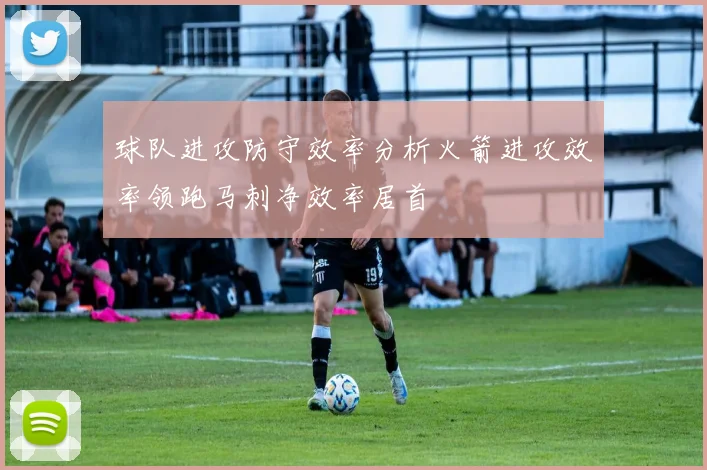 球队进攻防守效率分析火箭进攻效率领跑马刺净效率居首