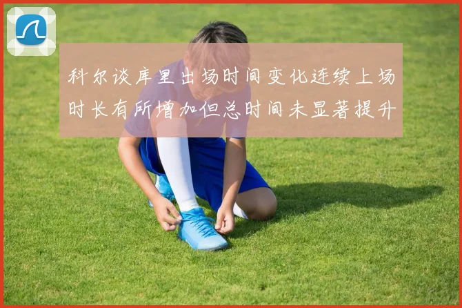 科尔谈库里出场时间变化连续上场时长有所增加但总时间未显著提升