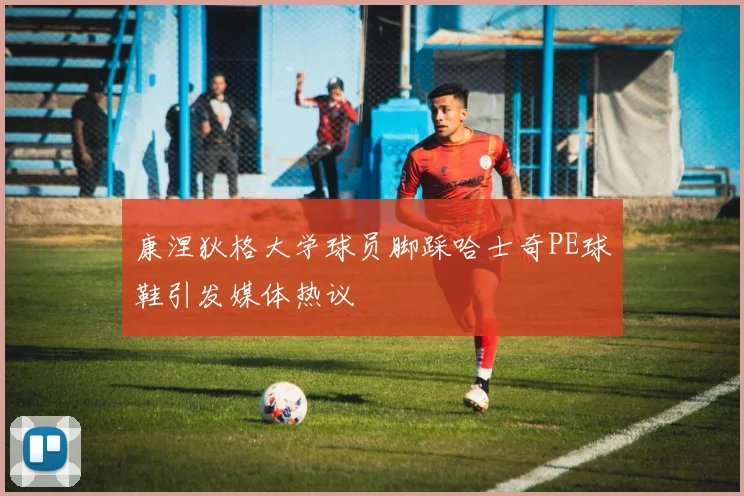 康涅狄格大学球员脚踩哈士奇PE球鞋引发媒体热议