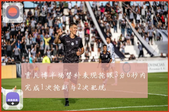 曾凡博半场替补表现抢眼3分6秒内完成1次抢断与2次犯规