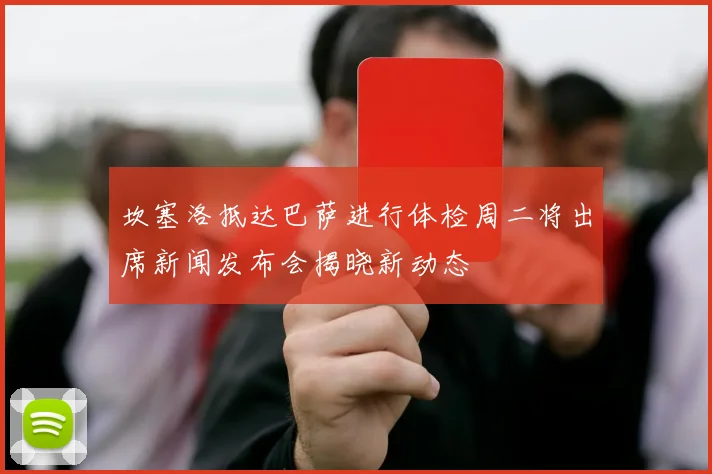 坎塞洛抵达巴萨进行体检周二将出席新闻发布会揭晓新动态