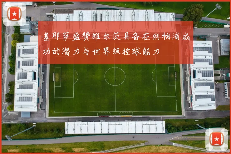 基耶萨盛赞维尔茨具备在利物浦成功的潜力与世界级控球能力