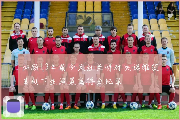回顾13年前今天杜兰特对决诺维茨基创下生涯最高得分纪录