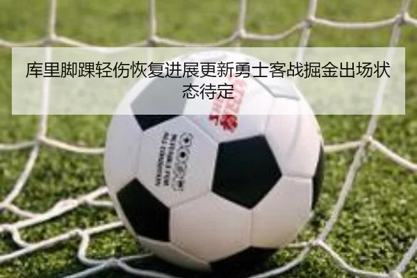 库里脚踝轻伤恢复进展更新勇士客战掘金出场状态待定 - 3377Sports